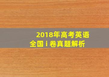 2018年高考英语全国 i 卷真题解析